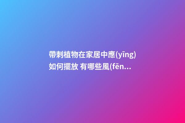 帶刺植物在家居中應(yīng)如何擺放 有哪些風(fēng)水禁忌